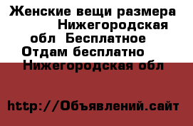 Женские вещи размера 52-54 - Нижегородская обл. Бесплатное » Отдам бесплатно   . Нижегородская обл.